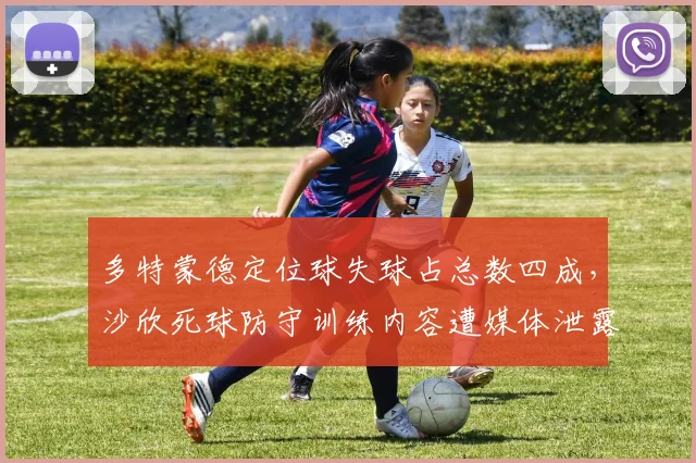 多特蒙德定位球失球占总数四成,沙欣死球防守训练内容遭媒体泄露