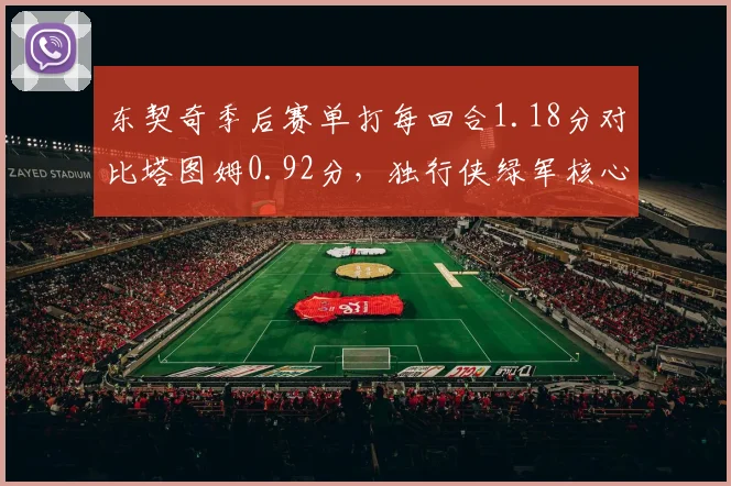 东契奇季后赛单打每回合1.18分对比塔图姆0.92分,独行侠绿军核心攻坚效率差距明显