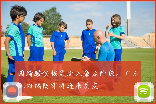 周琦腰伤恢复进入最后阶段,广东队内线防守将迎来质变